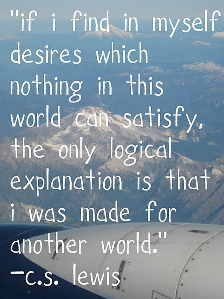 if-i-find-in-myself-desires-which-nothing-in-this-world-can-satisfy-the-only-logical-explanation-is-that-i-was-made-for-another-world